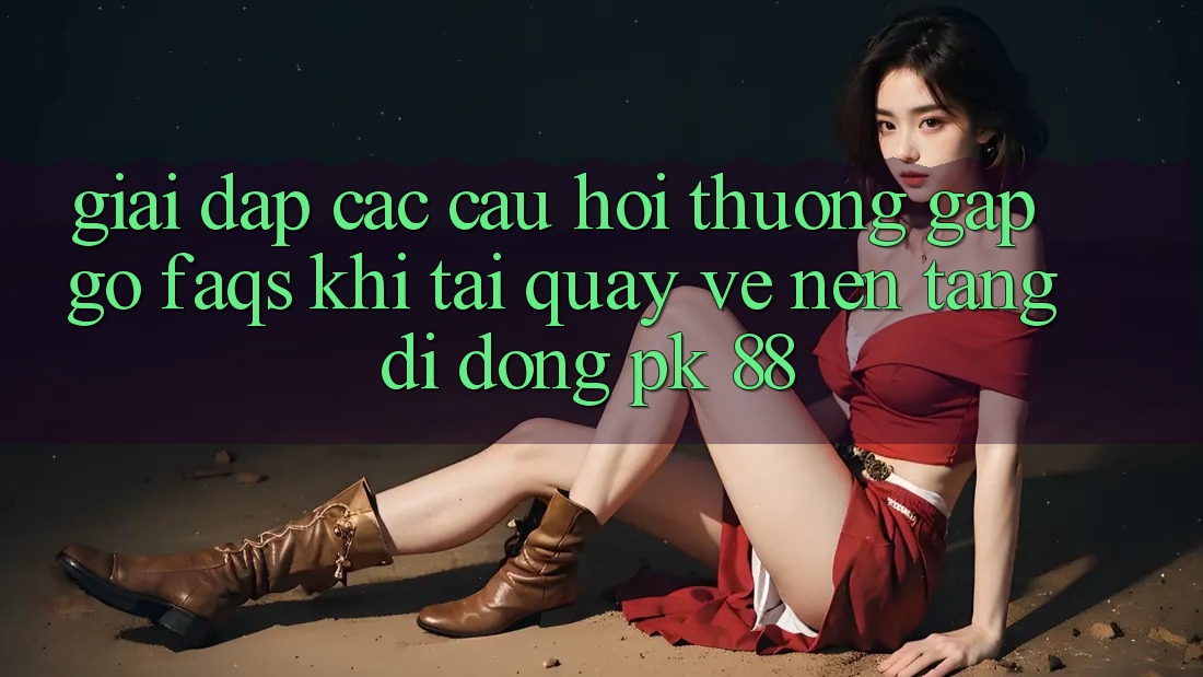 Giải Đáp Các Câu Hỏi Thường Gặp gỡ (FAQs) Khi Tải quay về Nền tảng di động PK 88 Giải Đáp Các Câu Hỏi Thường Gặp gỡ (FAQs) Khi Tải quay về Nền tảng di động PK 88