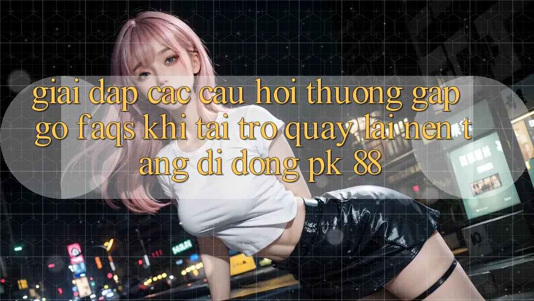 Giải Đáp Các Câu Hỏi Thường Gặp gỡ (FAQs) Khi Tải trở quay lại Nền tảng di động PK 88 Giải Đáp Các Câu Hỏi Thường Gặp gỡ (FAQs) Khi Tải trở quay lại Nền tảng di động PK 88