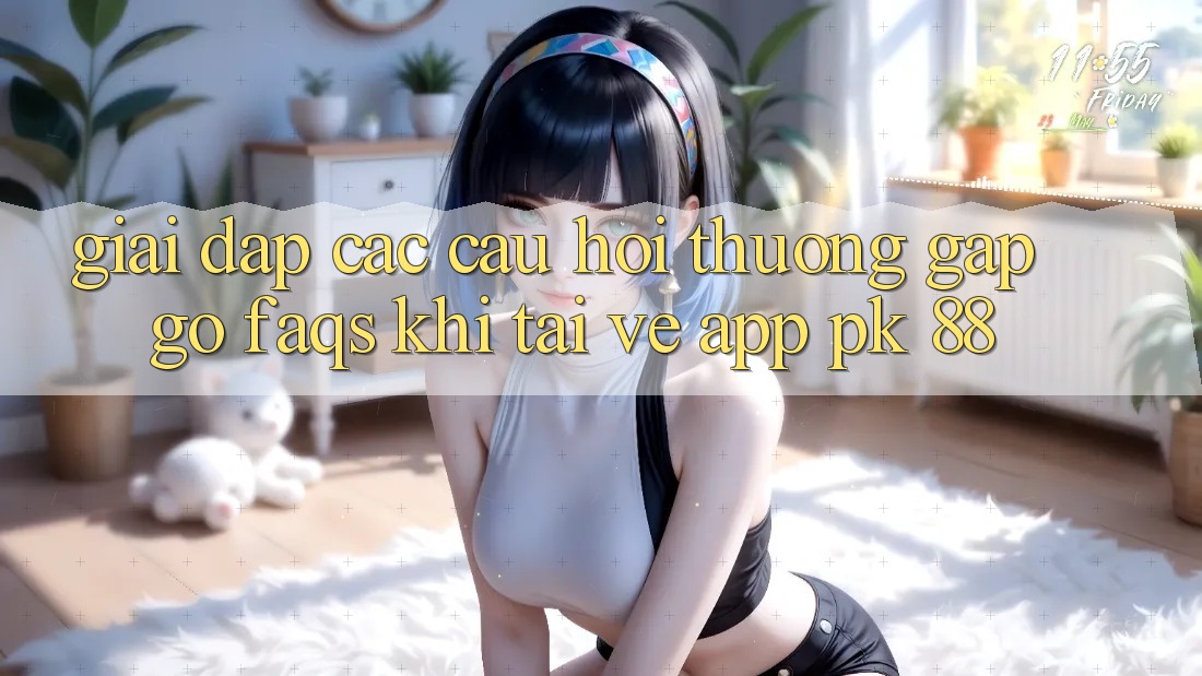 Giải Đáp Các Câu Hỏi Thường Gặp gỡ (FAQs) Khi Tải về App PK 88 Giải Đáp Các Câu Hỏi Thường Gặp gỡ (FAQs) Khi Tải về App PK 88