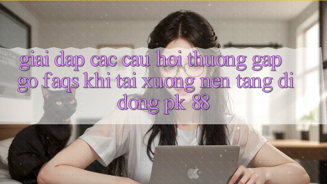 Giải Đáp Các Câu Hỏi Thường Gặp gỡ (FAQs) Khi Tải xuống Nền tảng di động PK 88 Giải Đáp Các Câu Hỏi Thường Gặp gỡ (FAQs) Khi Tải xuống Nền tảng di động PK 88