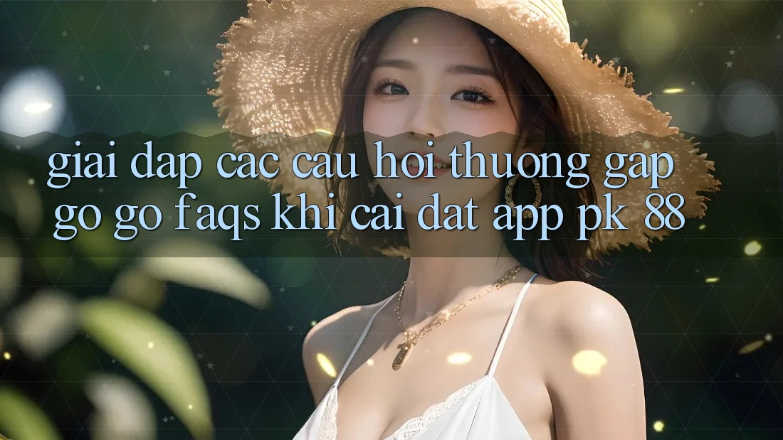 Giải Đáp Các Câu Hỏi Thường Gặp gỡ gỡ (FAQs) Khi Cài đặt App PK 88 Giải Đáp Các Câu Hỏi Thường Gặp gỡ gỡ (FAQs) Khi Cài đặt App PK 88
