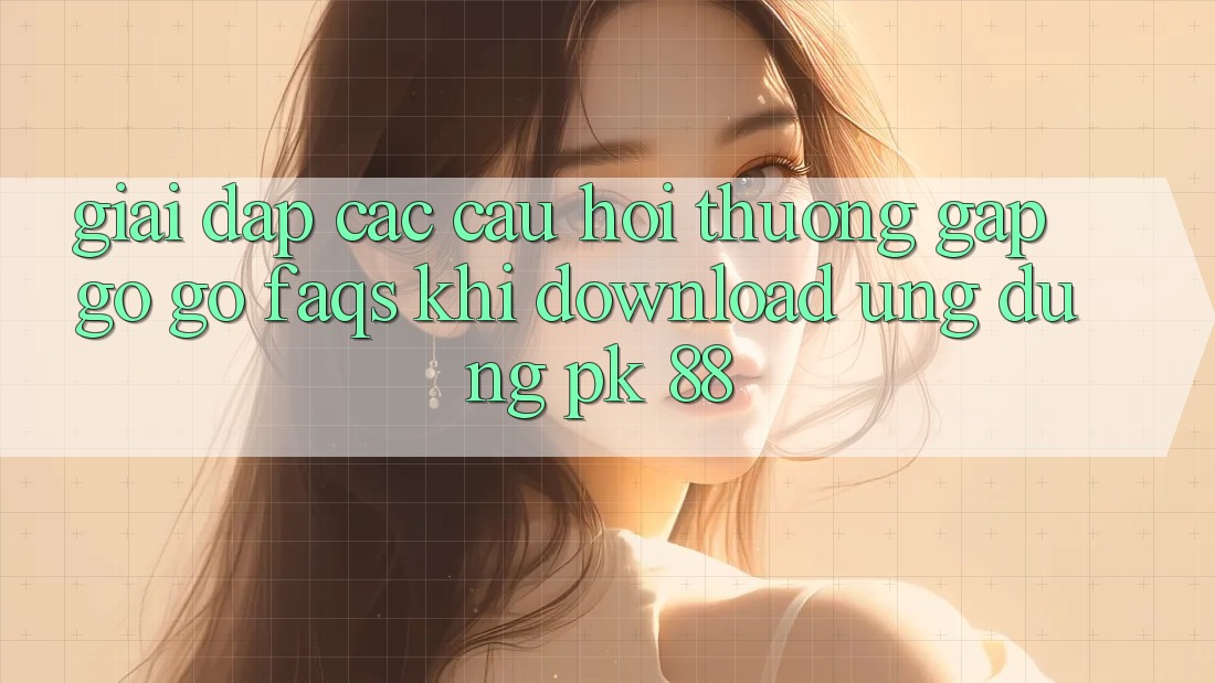 Giải Đáp Các Câu Hỏi Thường Gặp gỡ gỡ (FAQs) Khi Download Ứng Dụng PK 88 Giải Đáp Các Câu Hỏi Thường Gặp gỡ gỡ (FAQs) Khi Download Ứng Dụng PK 88