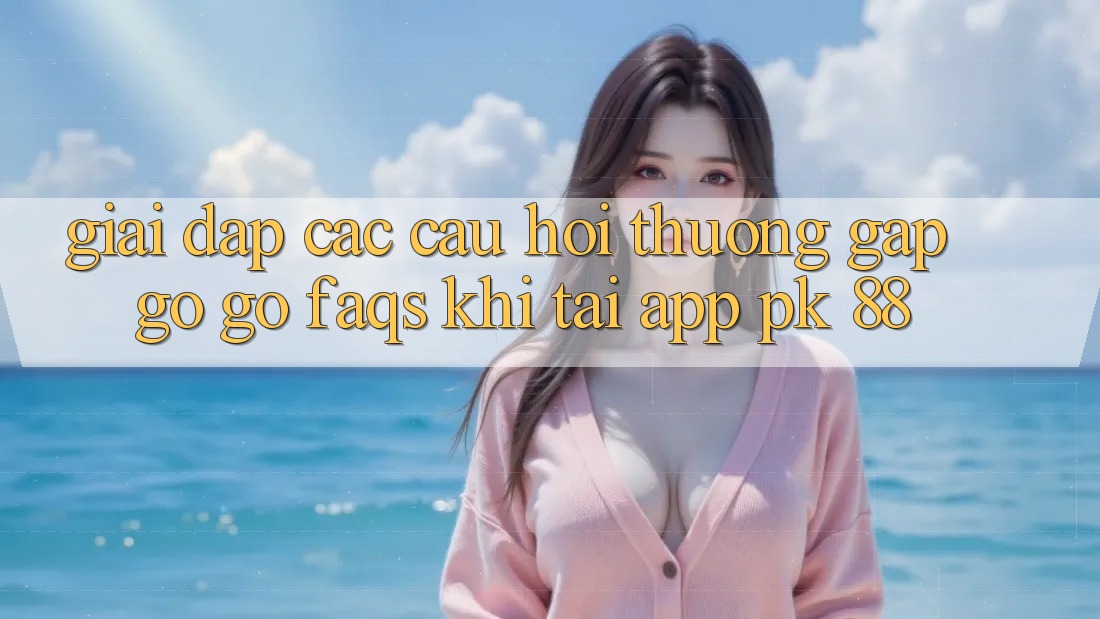 Giải Đáp Các Câu Hỏi Thường Gặp gỡ gỡ (FAQs) Khi Tải App PK 88 Giải Đáp Các Câu Hỏi Thường Gặp gỡ gỡ (FAQs) Khi Tải App PK 88