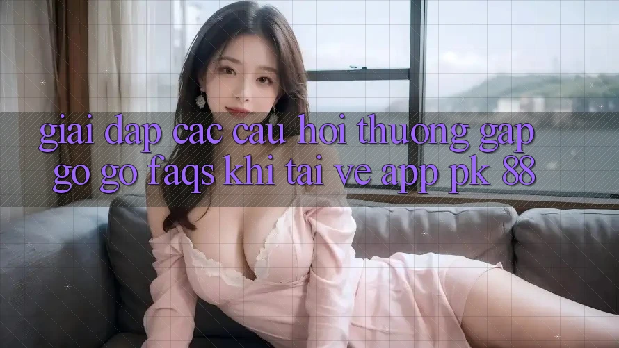 Giải Đáp Các Câu Hỏi Thường Gặp gỡ gỡ (FAQs) Khi Tải về App PK 88