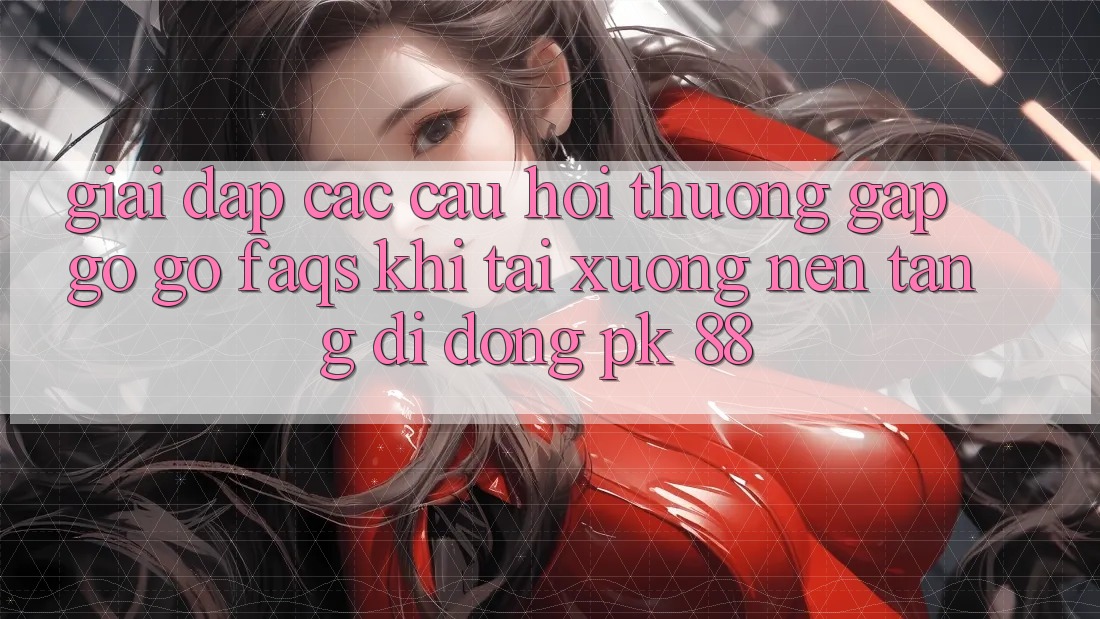 Giải Đáp Các Câu Hỏi Thường Gặp gỡ gỡ (FAQs) Khi Tải xuống Nền tảng di động PK 88 Giải Đáp Các Câu Hỏi Thường Gặp gỡ gỡ (FAQs) Khi Tải xuống Nền tảng di động PK 88