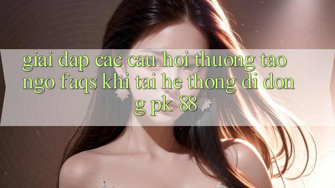 Giải Đáp Các Câu Hỏi Thường Tao ngộ (FAQs) Khi Tải Hệ thống di động PK 88 Giải Đáp Các Câu Hỏi Thường Tao ngộ (FAQs) Khi Tải Hệ thống di động PK 88