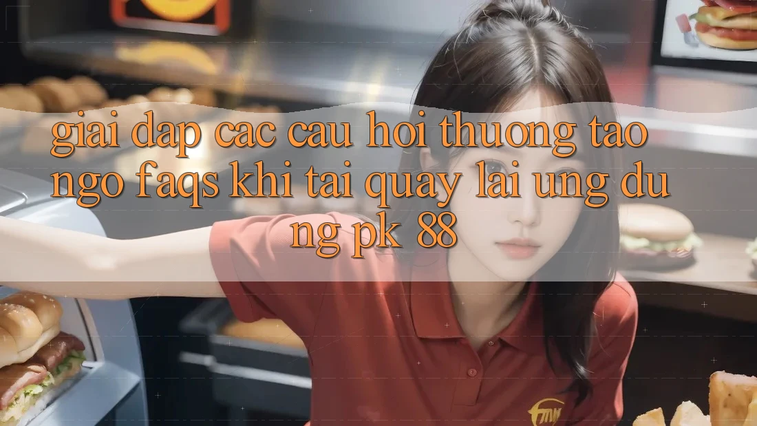 Giải Đáp Các Câu Hỏi Thường Tao ngộ (FAQs) Khi Tải quay lại Ứng Dụng PK 88 Giải Đáp Các Câu Hỏi Thường Tao ngộ (FAQs) Khi Tải quay lại Ứng Dụng PK 88
