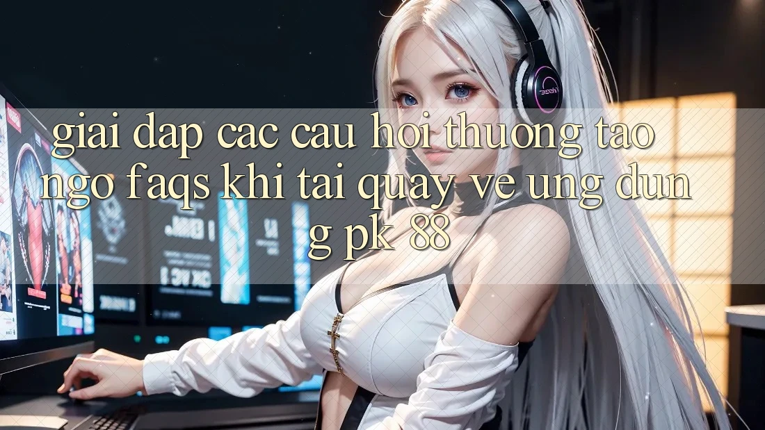 Giải Đáp Các Câu Hỏi Thường Tao ngộ (FAQs) Khi Tải quay về Ứng Dụng PK 88 Giải Đáp Các Câu Hỏi Thường Tao ngộ (FAQs) Khi Tải quay về Ứng Dụng PK 88