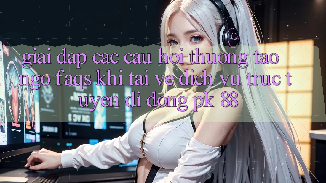 Giải Đáp Các Câu Hỏi Thường Tao ngộ (FAQs) Khi Tải về Dịch vụ trực tuyến di động PK 88 Giải Đáp Các Câu Hỏi Thường Tao ngộ (FAQs) Khi Tải về Dịch vụ trực tuyến di động PK 88