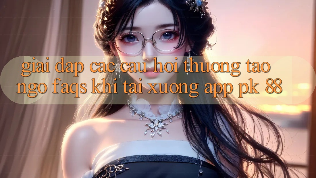 Giải Đáp Các Câu Hỏi Thường Tao ngộ (FAQs) Khi Tải xuống App PK 88 Giải Đáp Các Câu Hỏi Thường Tao ngộ (FAQs) Khi Tải xuống App PK 88
