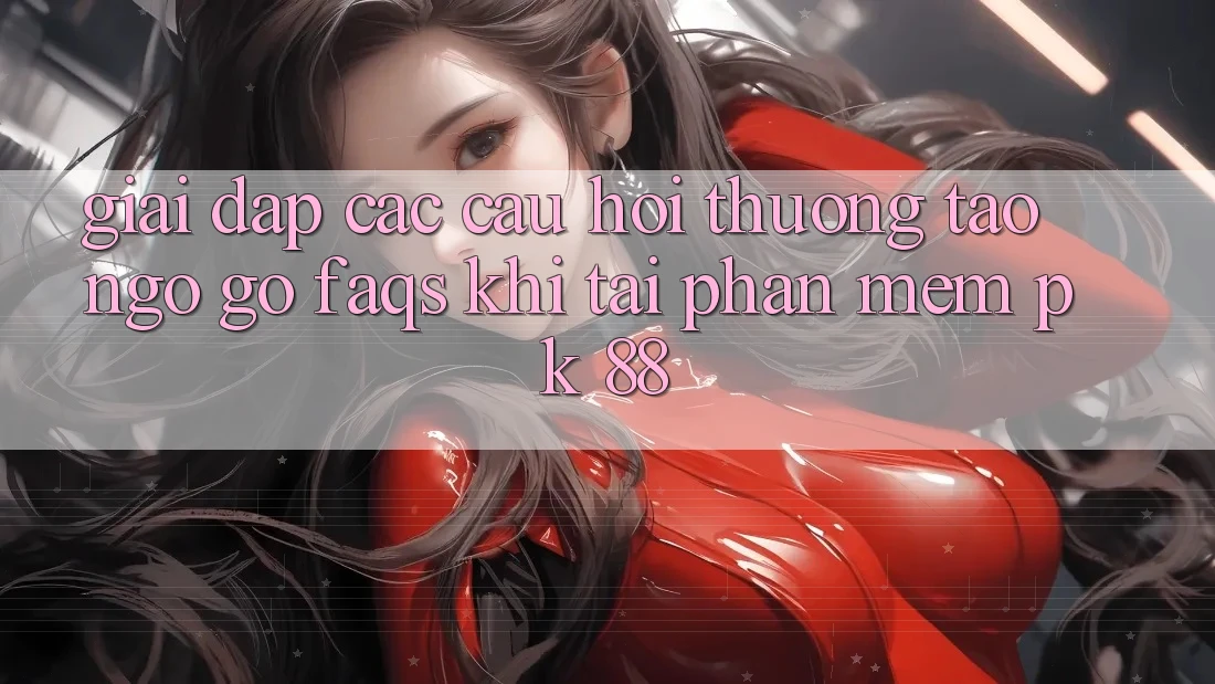 Giải Đáp Các Câu Hỏi Thường Tao ngộ gỡ (FAQs) Khi Tải Phần mềm PK 88 Giải Đáp Các Câu Hỏi Thường Tao ngộ gỡ (FAQs) Khi Tải Phần mềm PK 88