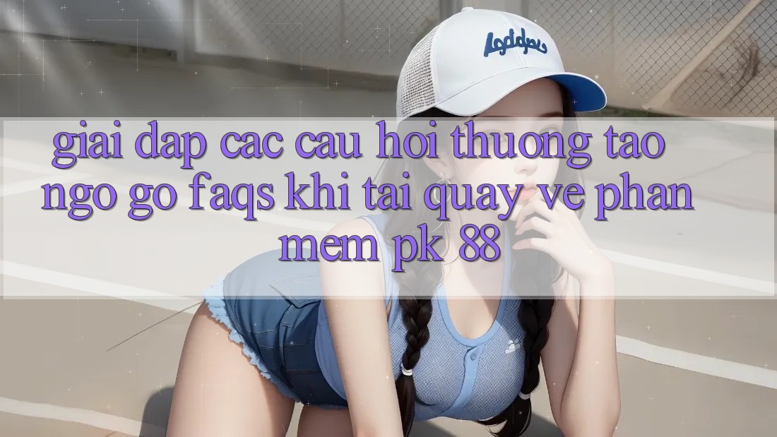 Giải Đáp Các Câu Hỏi Thường Tao ngộ gỡ (FAQs) Khi Tải quay về Phần mềm PK 88 Giải Đáp Các Câu Hỏi Thường Tao ngộ gỡ (FAQs) Khi Tải quay về Phần mềm PK 88