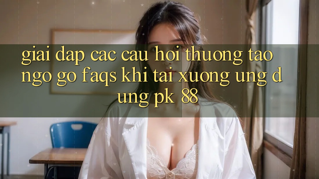 Giải Đáp Các Câu Hỏi Thường Tao ngộ gỡ (FAQs) Khi Tải xuống Ứng Dụng PK 88 Giải Đáp Các Câu Hỏi Thường Tao ngộ gỡ (FAQs) Khi Tải xuống Ứng Dụng PK 88