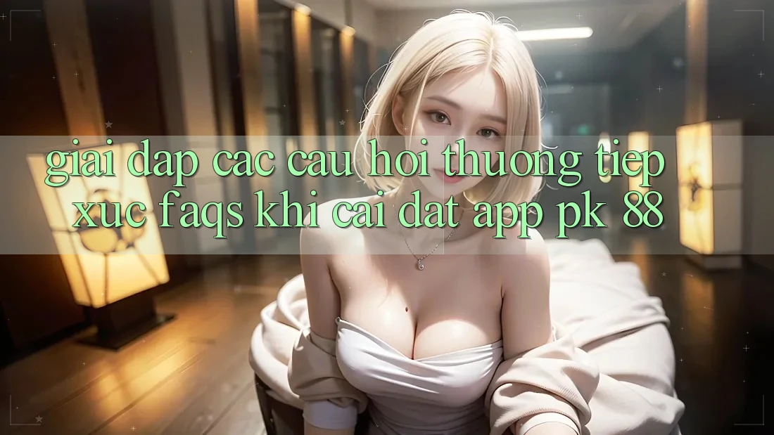 Giải Đáp Các Câu Hỏi Thường Tiếp xúc (FAQs) Khi Cài đặt App PK 88 Giải Đáp Các Câu Hỏi Thường Tiếp xúc (FAQs) Khi Cài đặt App PK 88