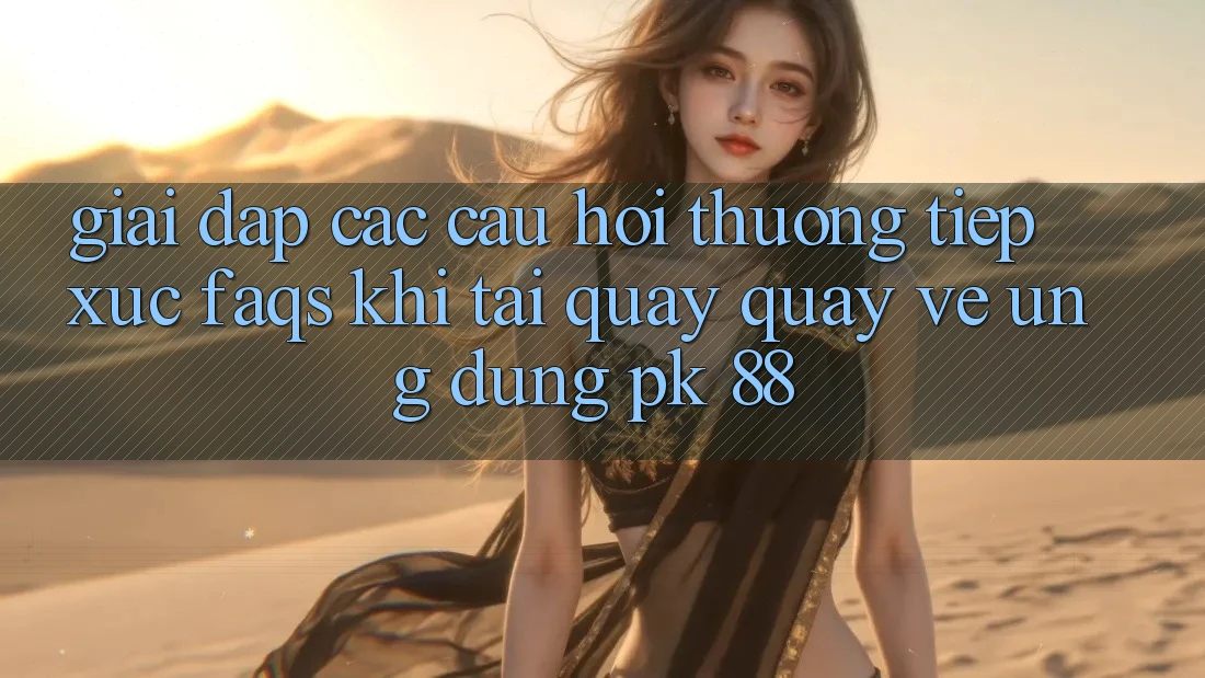 Giải Đáp Các Câu Hỏi Thường Tiếp xúc (FAQs) Khi Tải quay quay về Ứng Dụng PK 88 Giải Đáp Các Câu Hỏi Thường Tiếp xúc (FAQs) Khi Tải quay quay về Ứng Dụng PK 88