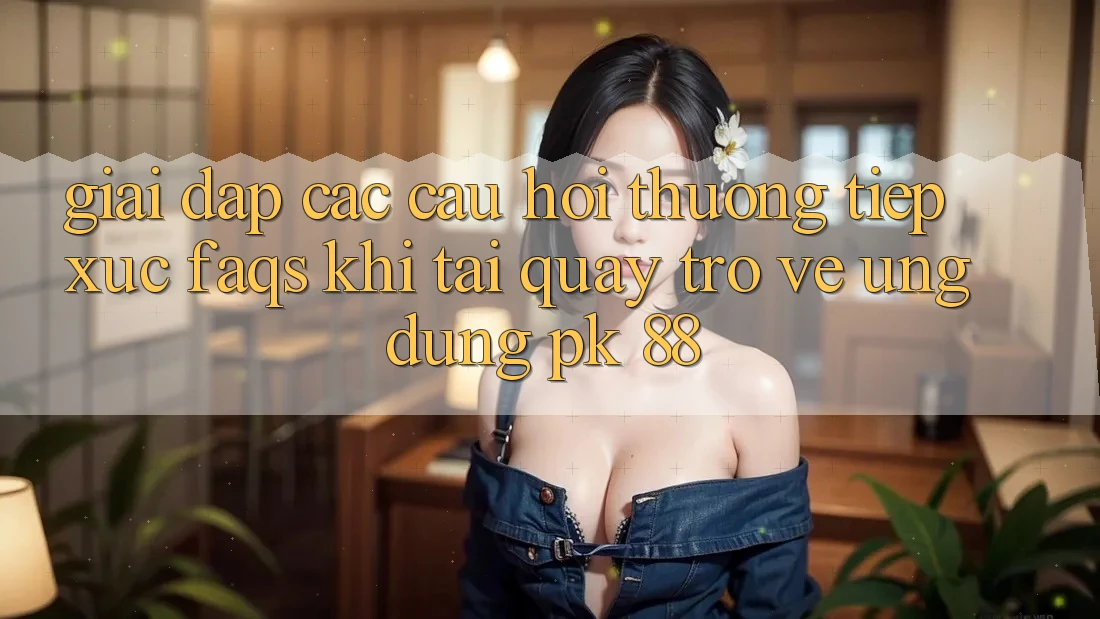 Giải Đáp Các Câu Hỏi Thường Tiếp xúc (FAQs) Khi Tải quay trở về Ứng Dụng PK 88
