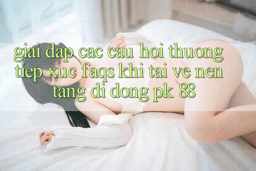 Giải Đáp Các Câu Hỏi Thường Tiếp xúc (FAQs) Khi Tải về Nền tảng di động PK 88 Giải Đáp Các Câu Hỏi Thường Tiếp xúc (FAQs) Khi Tải về Nền tảng di động PK 88