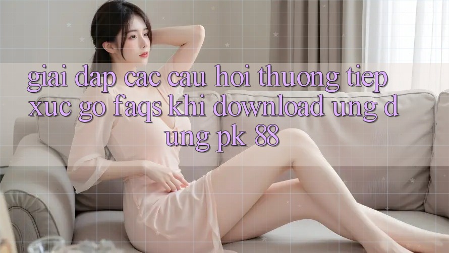 Giải Đáp Các Câu Hỏi Thường Tiếp xúc gỡ (FAQs) Khi Download Ứng dụng PK 88 Giải Đáp Các Câu Hỏi Thường Tiếp xúc gỡ (FAQs) Khi Download Ứng dụng PK 88