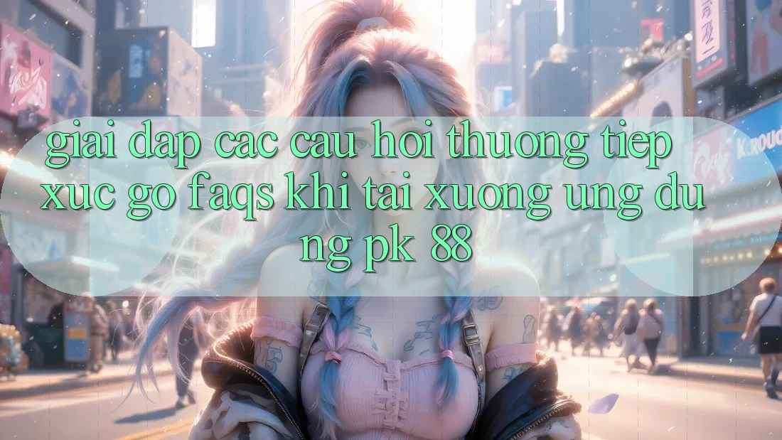 Giải Đáp Các Câu Hỏi Thường Tiếp xúc gỡ (FAQs) Khi Tải xuống Ứng Dụng PK 88 Giải Đáp Các Câu Hỏi Thường Tiếp xúc gỡ (FAQs) Khi Tải xuống Ứng Dụng PK 88