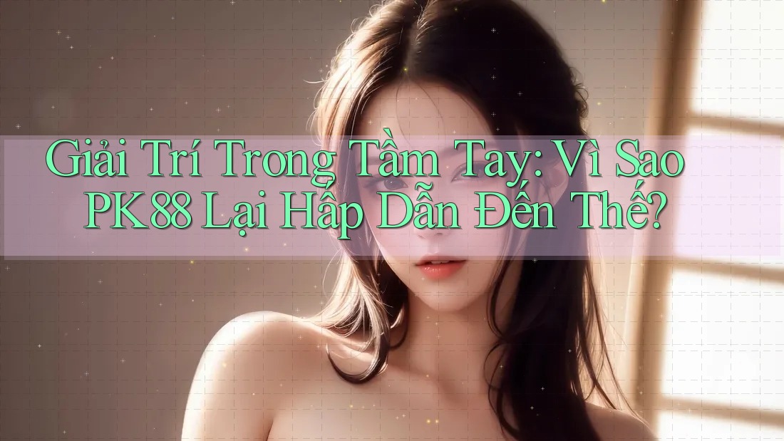 Giải Trí Trong Tầm Tay: Vì Sao PK88 Lại Hấp Dẫn Đến Thế? Giải Trí Trong Tầm Tay: Vì Sao PK88 Lại Hấp Dẫn Đến Thế?