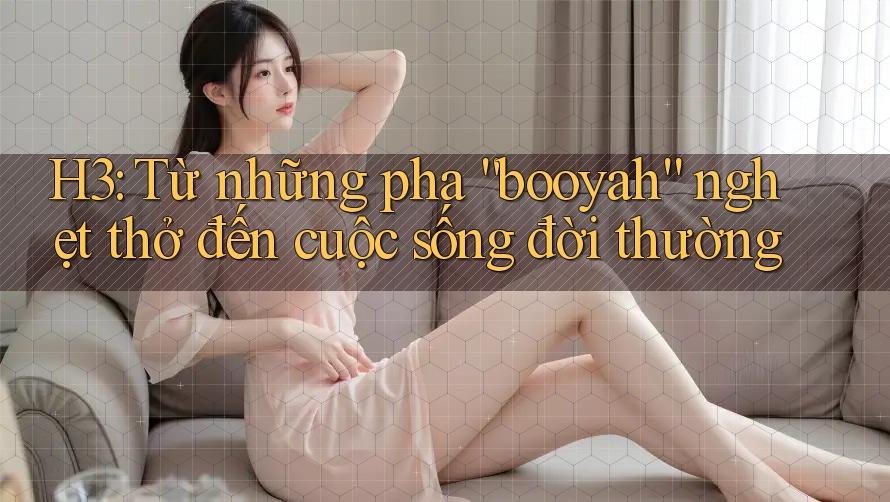 H3: Từ những pha “booyah” nghẹt thở đến cuộc sống đời thường H3: Từ những pha “booyah” nghẹt thở đến cuộc sống đời thường