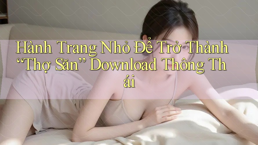 Hành Trang Nhỏ Để Trở Thành “Thợ Săn” Download Thông Thái Hành Trang Nhỏ Để Trở Thành “Thợ Săn” Download Thông Thái