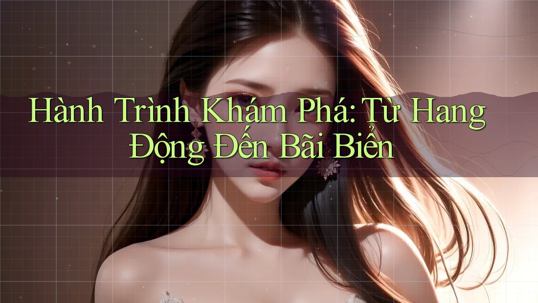 Hành Trình Khám Phá: Từ Hang Động Đến Bãi Biển Hành Trình Khám Phá: Từ Hang Động Đến Bãi Biển