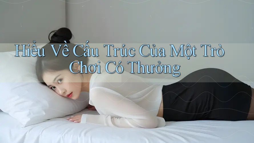 Hiểu Về Cấu Trúc Của Một Trò Chơi Có Thưởng Hiểu Về Cấu Trúc Của Một Trò Chơi Có Thưởng