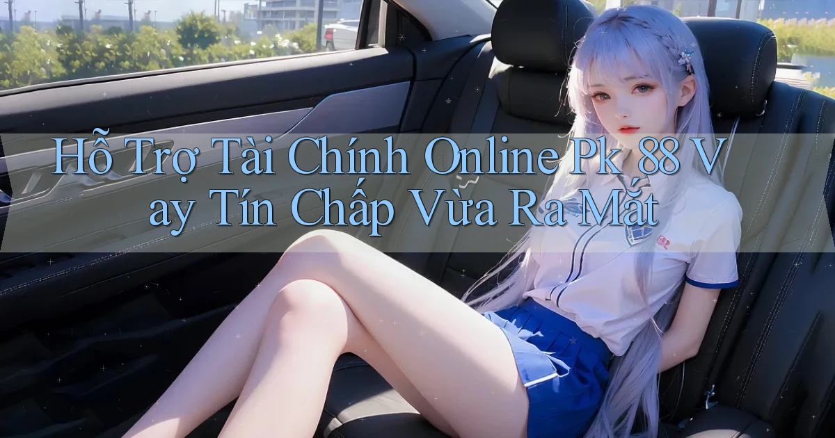 hỗ trợ tài chính online pk 88 vay tín chấp vừa ra mắt