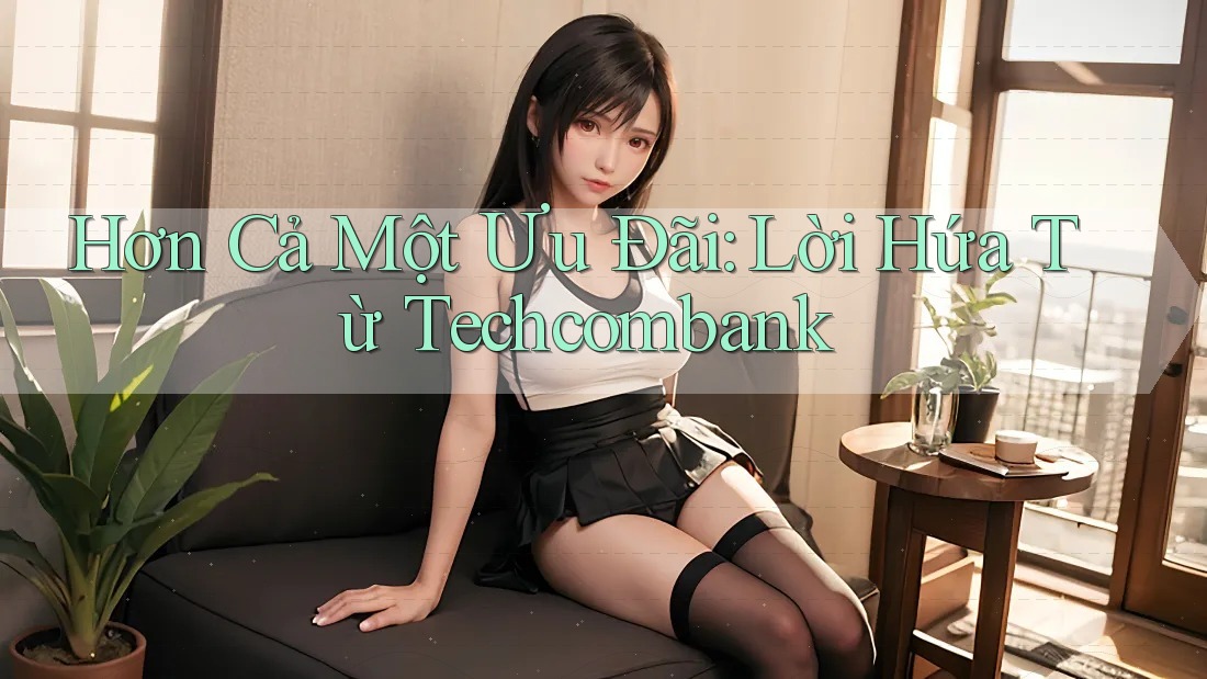 Hơn Cả Một Ưu Đãi: Lời Hứa Từ Techcombank Hơn Cả Một Ưu Đãi: Lời Hứa Từ Techcombank