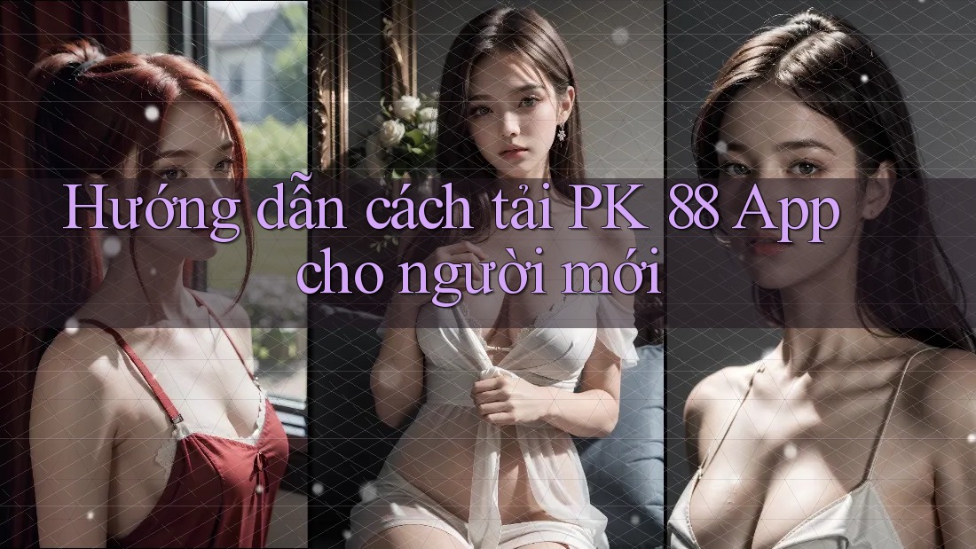 Hướng dẫn cách tải PK 88 App cho người mới Hướng dẫn cách tải PK 88 App cho người mới