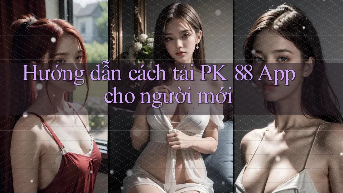Hướng dẫn cách tải PK 88 App cho người mới Hướng dẫn cách tải PK 88 App cho người mới