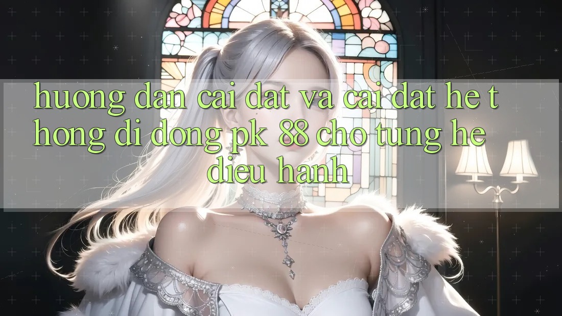 Hướng Dẫn Cài đặt Và Cài Đặt Hệ thống di động PK 88 Cho Từng Hệ Điều Hành Hướng Dẫn Cài đặt Và Cài Đặt Hệ thống di động PK 88 Cho Từng Hệ Điều Hành