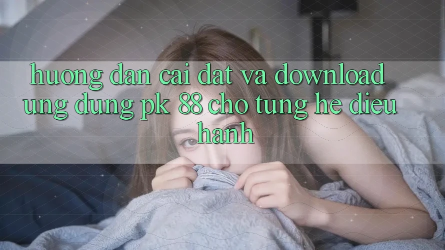 Hướng Dẫn Cài đặt Và Download Ứng Dụng PK 88 Cho Từng Hệ Điều Hành Hướng Dẫn Cài đặt Và Download Ứng Dụng PK 88 Cho Từng Hệ Điều Hành