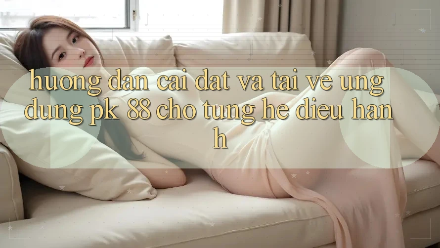Hướng dẫn Cài đặt Và Tải về Ứng Dụng PK 88 Cho Từng Hệ Điều Hành Hướng dẫn Cài đặt Và Tải về Ứng Dụng PK 88 Cho Từng Hệ Điều Hành