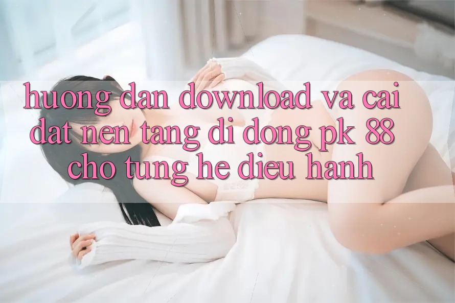 Hướng Dẫn Download Và Cài Đặt Nền tảng di động PK 88 Cho Từng Hệ Điều Hành Hướng Dẫn Download Và Cài Đặt Nền tảng di động PK 88 Cho Từng Hệ Điều Hành