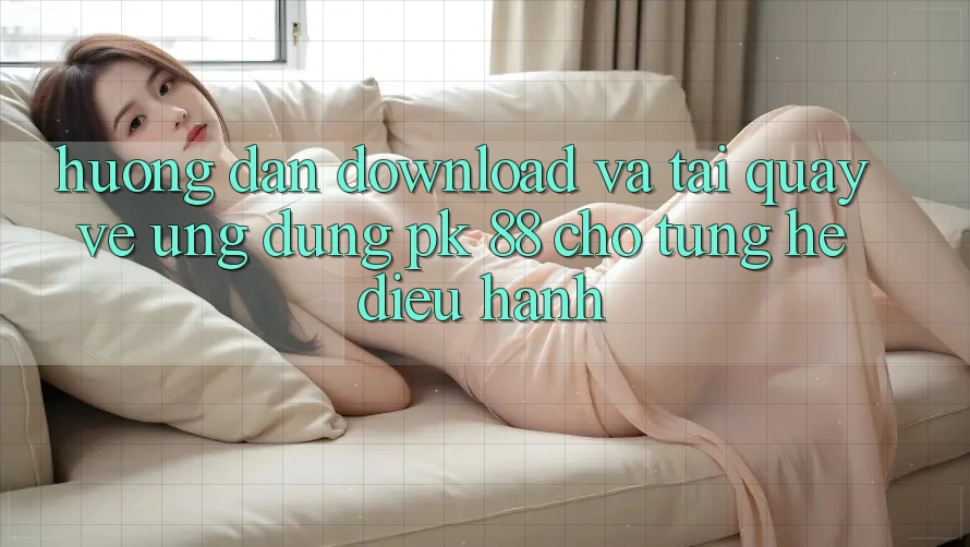 Hướng Dẫn Download Và Tải quay về Ứng Dụng PK 88 Cho Từng Hệ Điều Hành Hướng Dẫn Download Và Tải quay về Ứng Dụng PK 88 Cho Từng Hệ Điều Hành