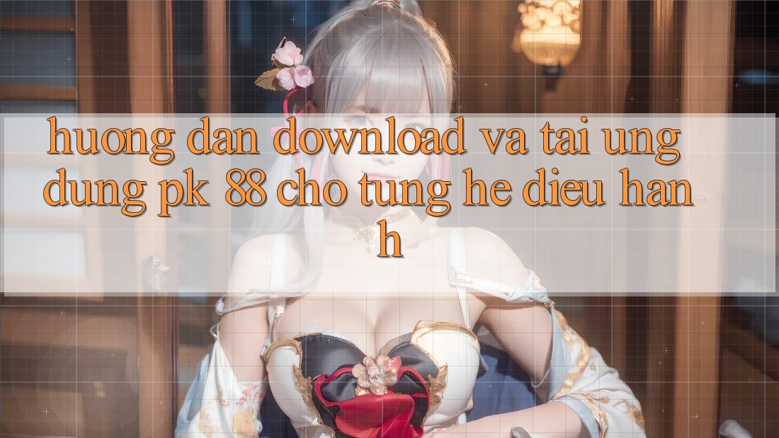 Hướng Dẫn Download Và Tải Ứng Dụng PK 88 Cho Từng Hệ Điều Hành Hướng Dẫn Download Và Tải Ứng Dụng PK 88 Cho Từng Hệ Điều Hành