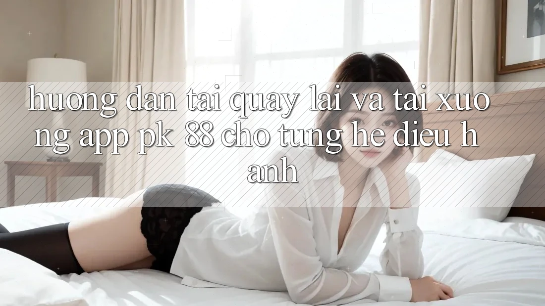 Hướng Dẫn Tải quay lại Và Tải xuống App PK 88 Cho Từng Hệ Điều Hành Hướng Dẫn Tải quay lại Và Tải xuống App PK 88 Cho Từng Hệ Điều Hành
