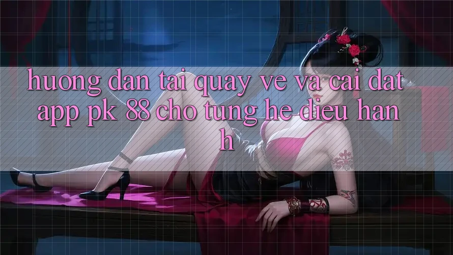 Hướng Dẫn Tải quay về Và Cài Đặt App PK 88 Cho Từng Hệ Điều Hành Hướng Dẫn Tải quay về Và Cài Đặt App PK 88 Cho Từng Hệ Điều Hành
