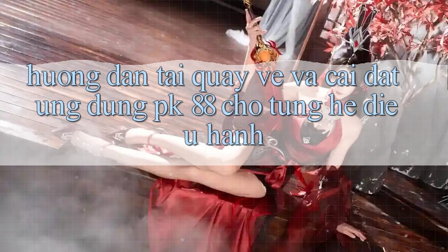 Hướng Dẫn Tải quay về Và Cài Đặt Ứng Dụng PK 88 Cho Từng Hệ Điều Hành Hướng Dẫn Tải quay về Và Cài Đặt Ứng Dụng PK 88 Cho Từng Hệ Điều Hành
