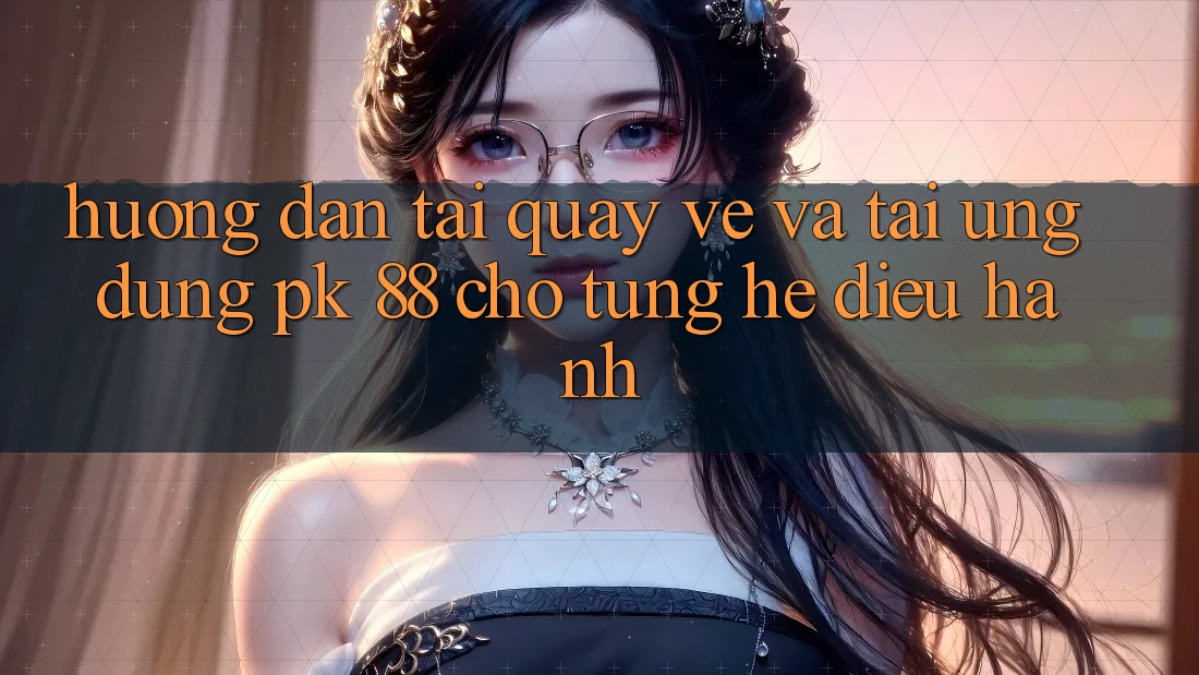 Hướng Dẫn Tải quay về Và Tải Ứng Dụng PK 88 Cho Từng Hệ Điều Hành Hướng Dẫn Tải quay về Và Tải Ứng Dụng PK 88 Cho Từng Hệ Điều Hành
