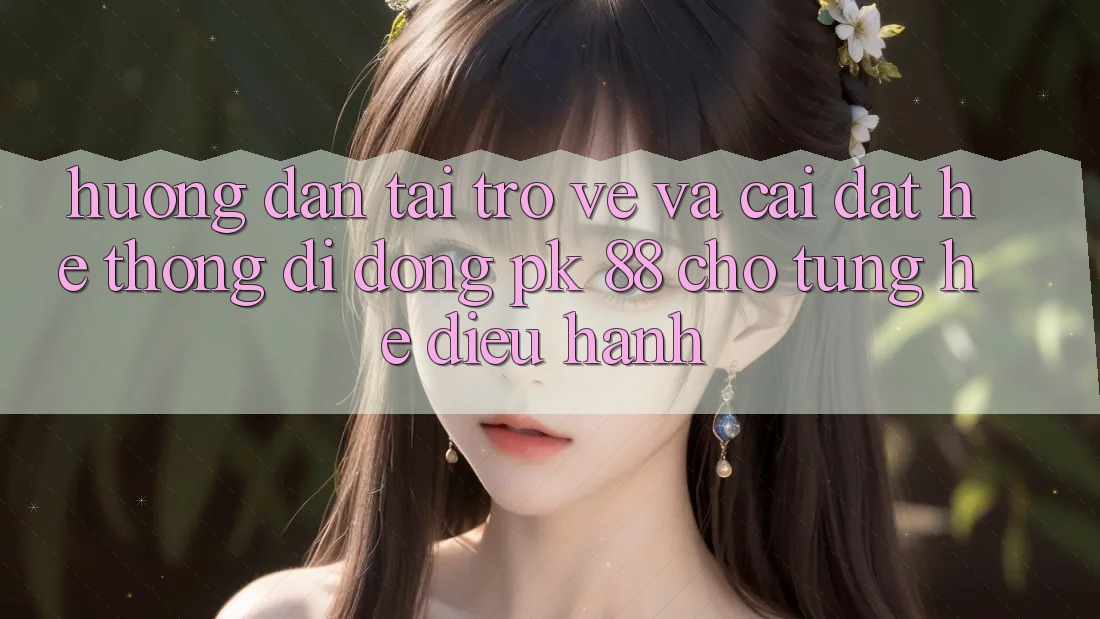 Hướng dẫn Tải trở về Và Cài Đặt Hệ thống di động PK 88 Cho Từng Hệ Điều Hành Hướng dẫn Tải trở về Và Cài Đặt Hệ thống di động PK 88 Cho Từng Hệ Điều Hành