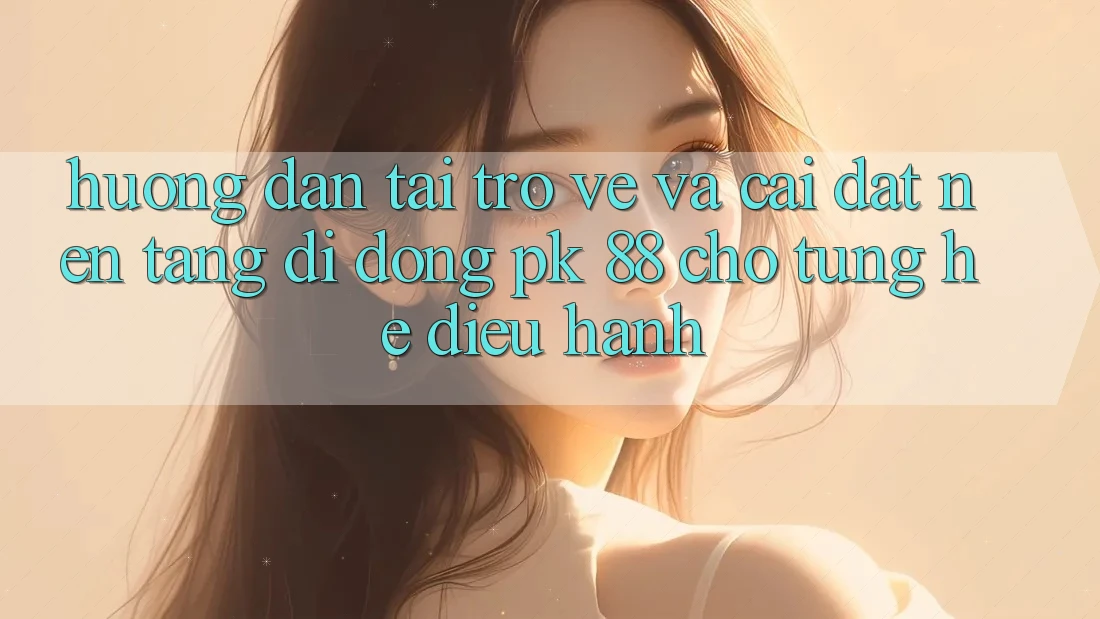 Hướng Dẫn Tải trở về Và Cài Đặt Nền tảng di động PK 88 Cho Từng Hệ Điều Hành Hướng Dẫn Tải trở về Và Cài Đặt Nền tảng di động PK 88 Cho Từng Hệ Điều Hành