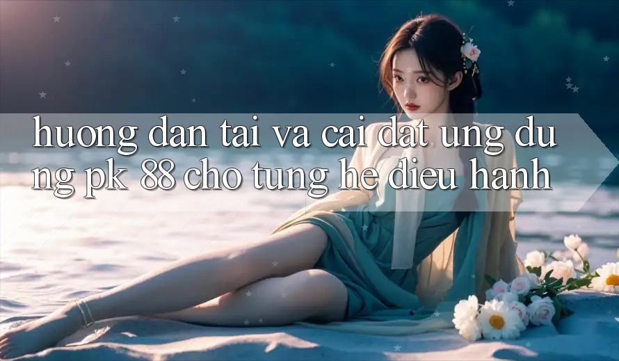 Hướng Dẫn Tải Và Cài Đặt Ứng dụng PK 88 Cho Từng Hệ Điều Hành Hướng Dẫn Tải Và Cài Đặt Ứng dụng PK 88 Cho Từng Hệ Điều Hành