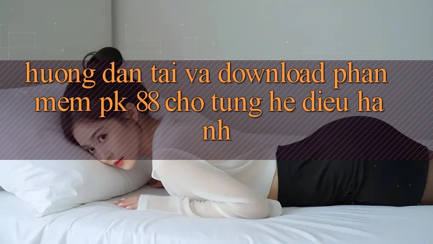Hướng Dẫn Tải Và Download Phần mềm PK 88 Cho Từng Hệ Điều Hành Hướng Dẫn Tải Và Download Phần mềm PK 88 Cho Từng Hệ Điều Hành