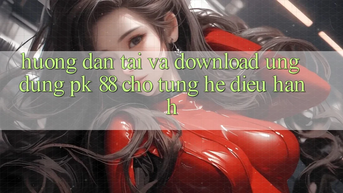 Hướng Dẫn Tải Và Download Ứng Dụng PK 88 Cho Từng Hệ Điều Hành Hướng Dẫn Tải Và Download Ứng Dụng PK 88 Cho Từng Hệ Điều Hành