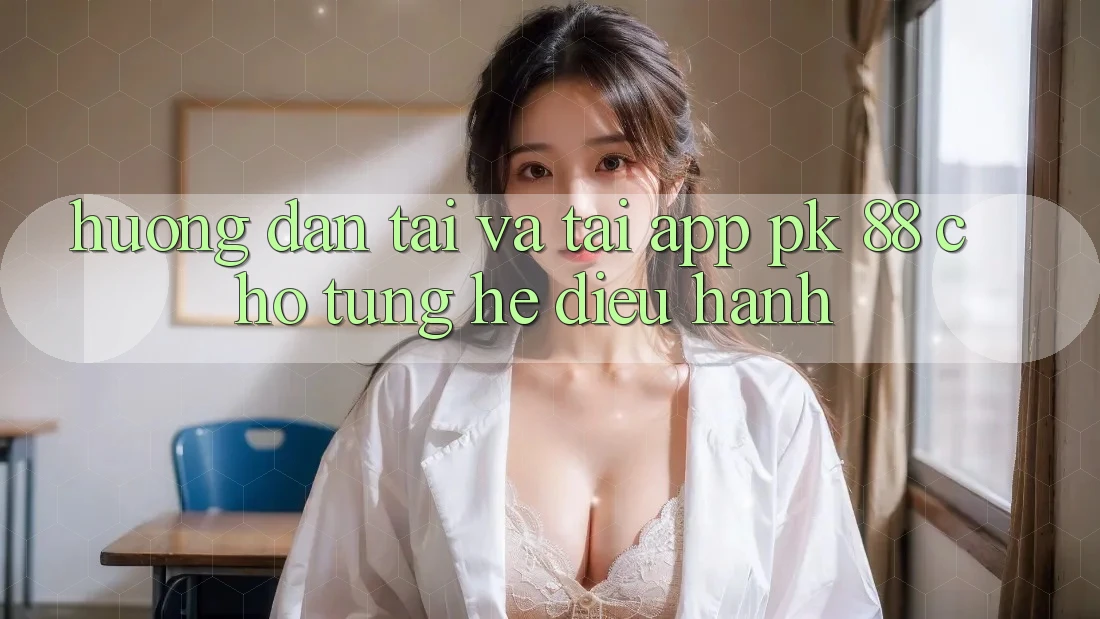 Hướng dẫn Tải Và Tải App PK 88 Cho Từng Hệ Điều Hành Hướng dẫn Tải Và Tải App PK 88 Cho Từng Hệ Điều Hành