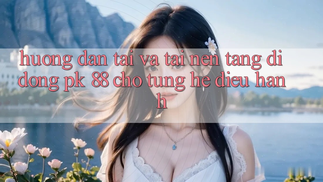 Hướng Dẫn Tải Và Tải Nền tảng di động PK 88 Cho Từng Hệ Điều Hành Hướng Dẫn Tải Và Tải Nền tảng di động PK 88 Cho Từng Hệ Điều Hành