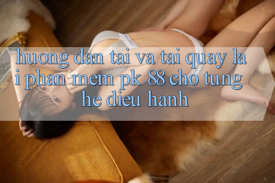 Hướng Dẫn Tải Và Tải quay lại Phần mềm PK 88 Cho Từng Hệ Điều Hành